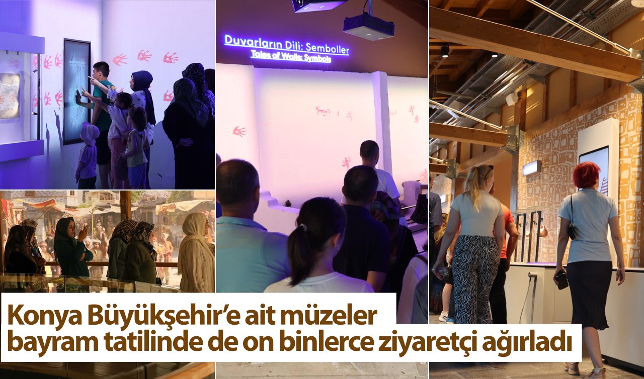 Konya Büyükşehir’e ait müzeler bayram tatilinde de on binlerce ziyaretçi ağırladı