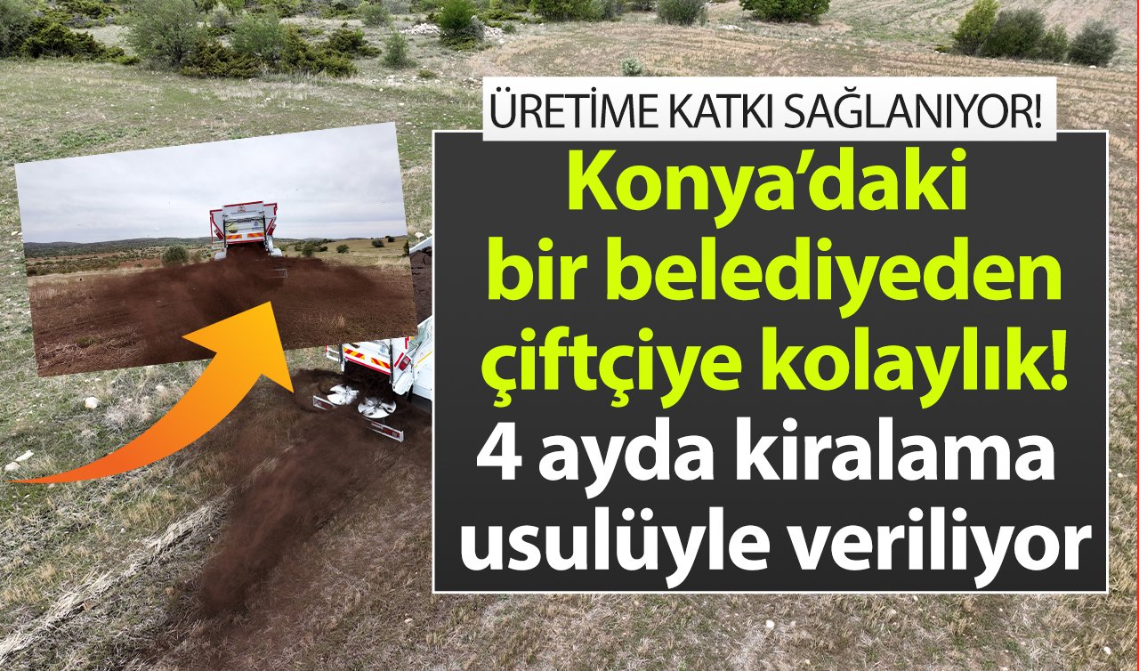 Konya’daki bir belediyeden çiftçiye kolaylık! 4 ayda kiralama usulüyle veriliyor: ÜRETİME KATKI SAĞLANIYOR!