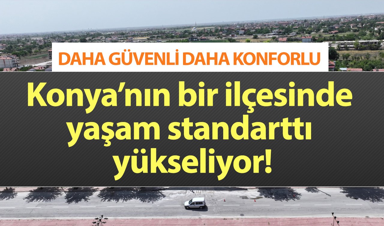 DAHA GÜVENLİ DAHA KONFORLU | Konya’nın bir ilçesinde yaşam standarttı yükseliyor!