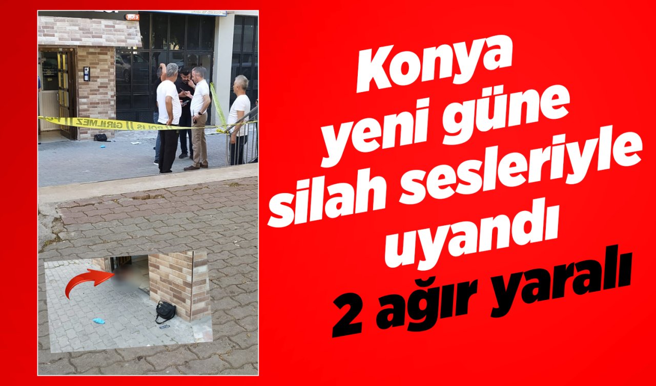 Konya yeni güne silah sesleriyle uyandı: 2 ağır yaralı
