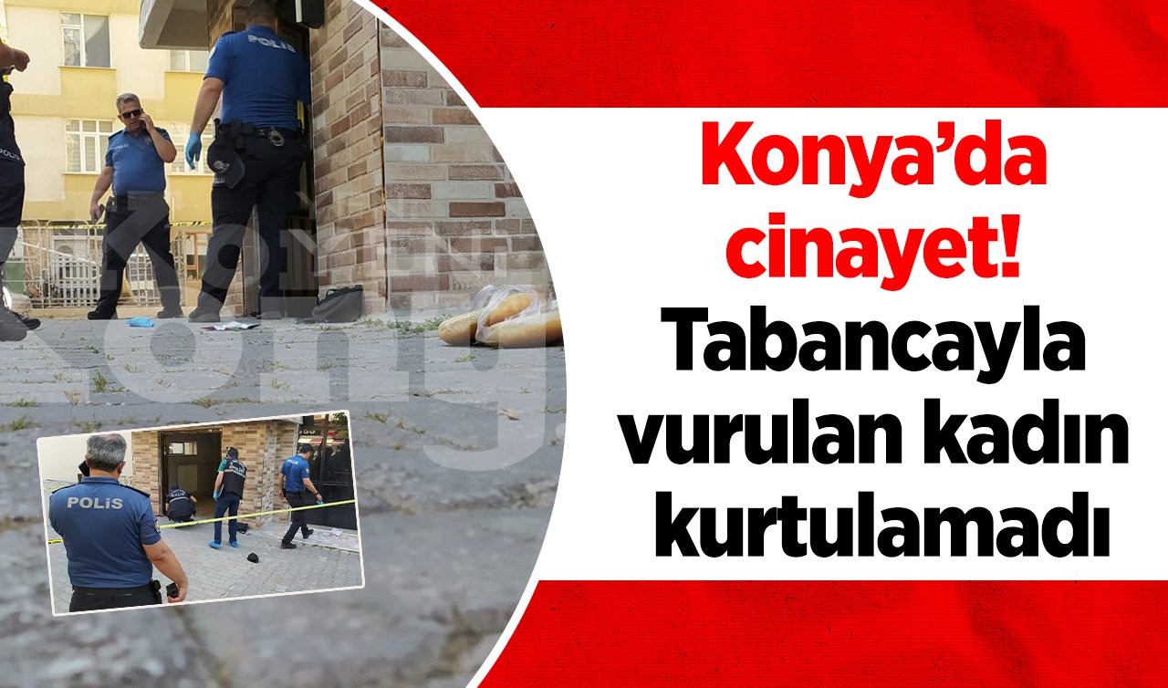  Konya’da cinayet! Tabancayla vurulan kadın kurtulamadı