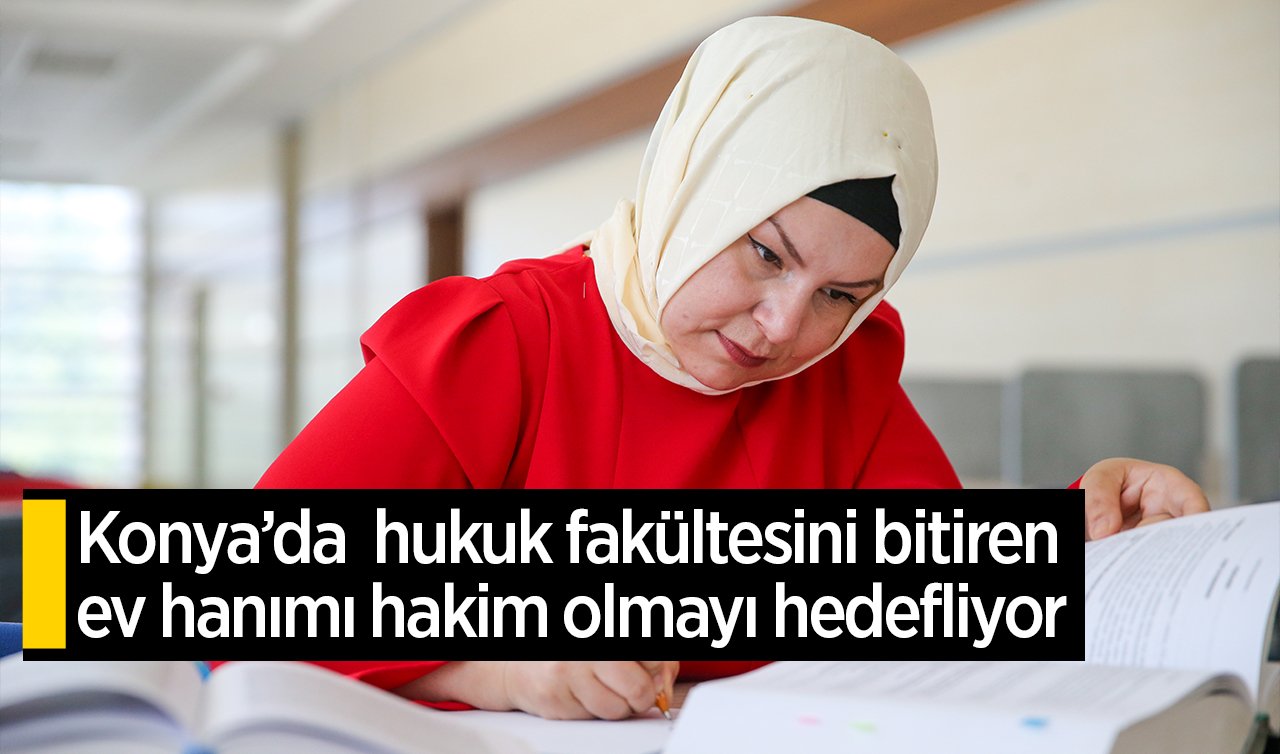 Konya’da oğlunun hakkını ararken hukuk fakültesini bitiren ev hanımı hakim olmayı hedefliyor