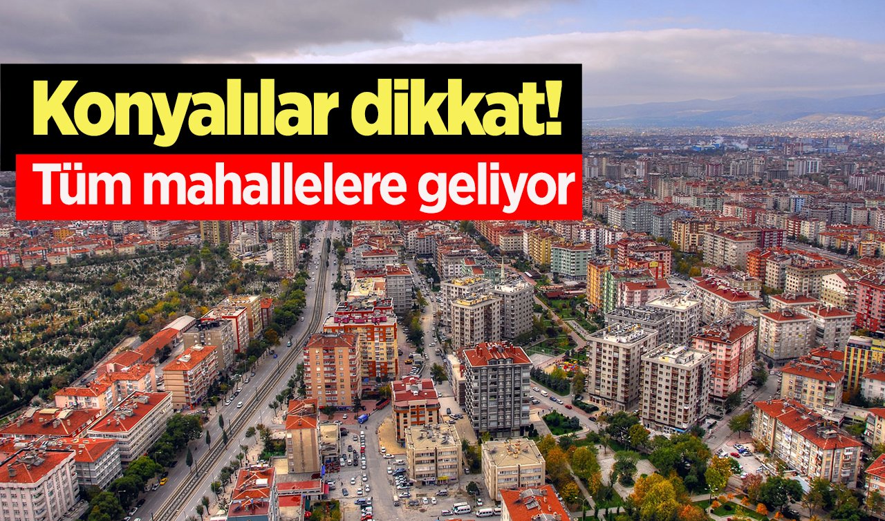   Konyalılar dikkat! Tüm mahallelere geliyor