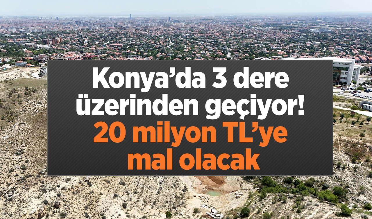 Konya’da 3 dere üzerinden geçiyor! 20 milyon TL’ye mal olacak