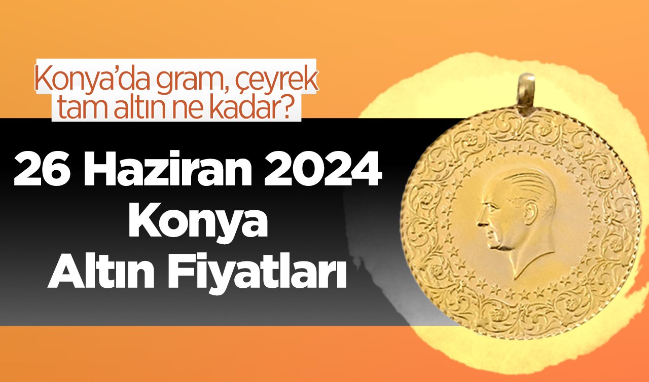 26 Haziran Konya Altın Fiyatları | Konya’da gram, çeyrek, tam altın ne kadar?