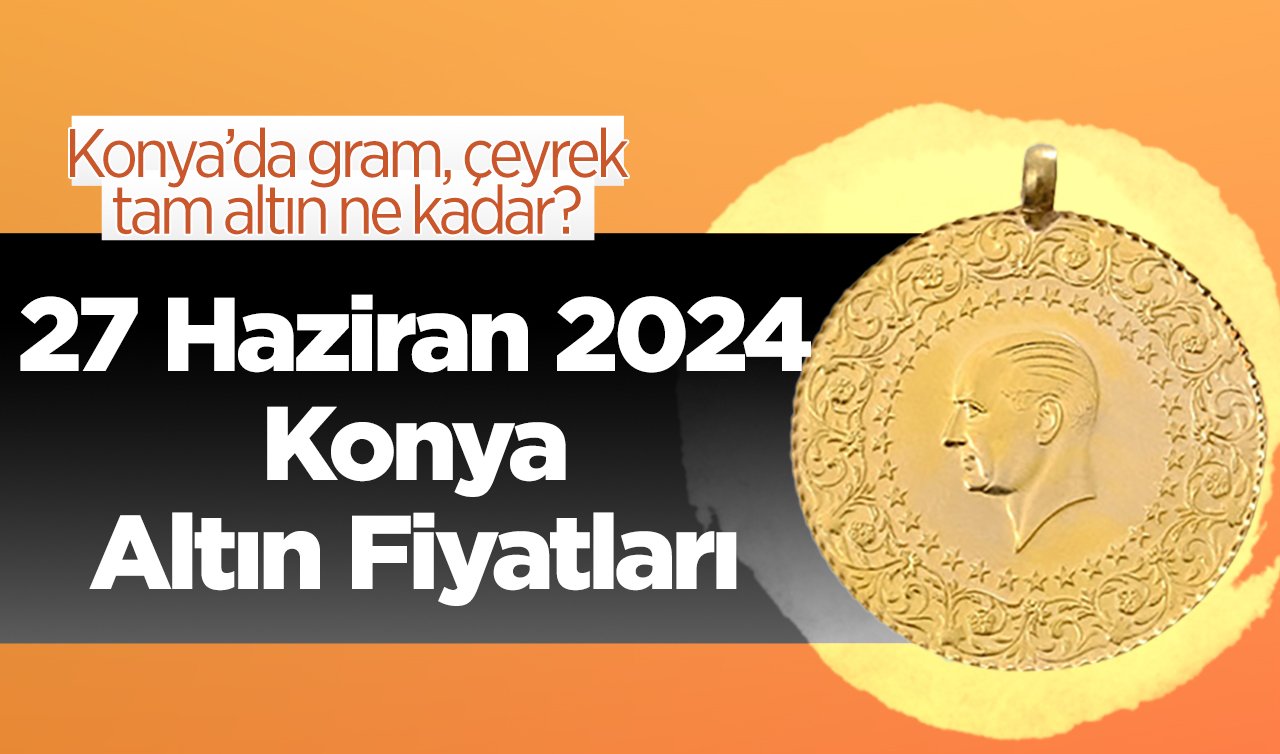 27 Haziran Konya Altın Fiyatları | Konya’da gram, çeyrek, tam altın ne kadar?