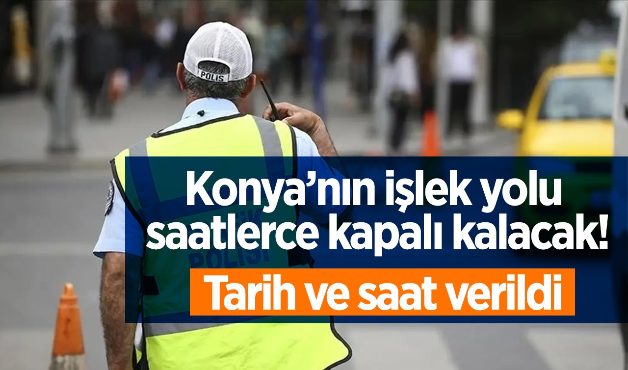 DUYURU YAPILDI | Konya’nın işlek yolu saatlerce kapalı kalacak! Tarih ve saat verildi