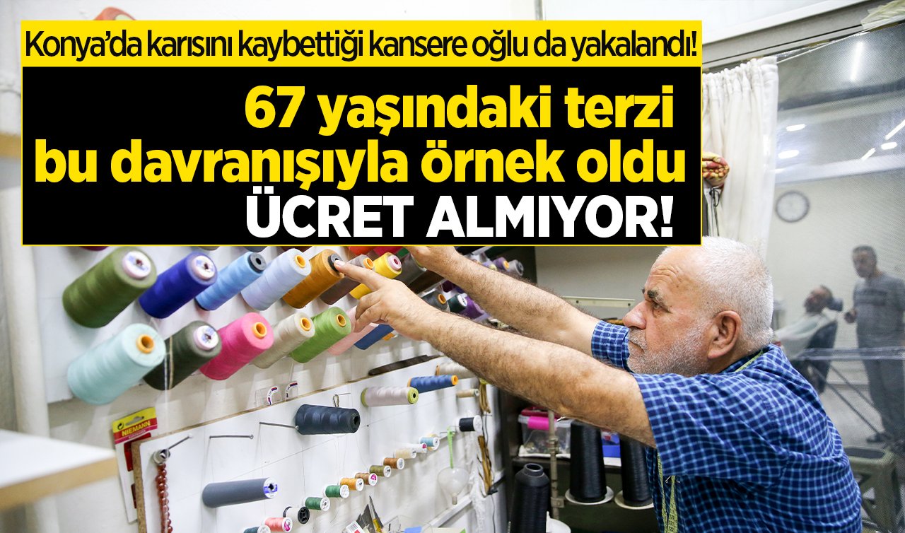 Konya’da karısını kaybettiği kansere oğlu da yakalandı! 67 yaşındaki terzi bu davranışıyla örnek oldu: ÜCRET ALMIYOR! 