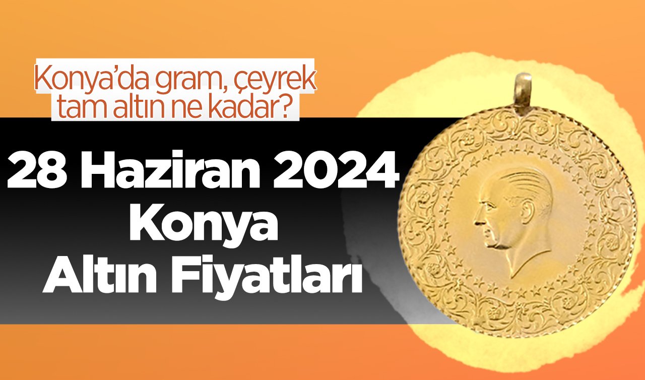 28 Haziran Konya Altın Fiyatları | Konya’da gram, çeyrek, tam altın ne kadar?