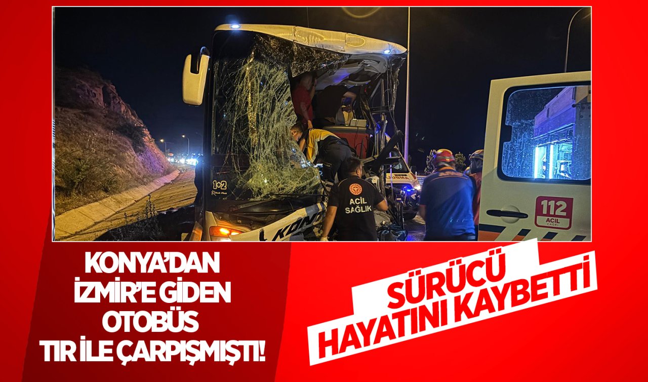 Konya’dan İzmir’e giden yolcu otobüsü TIR ile çarpışmıştı! Sürücü hayatını kaybetti