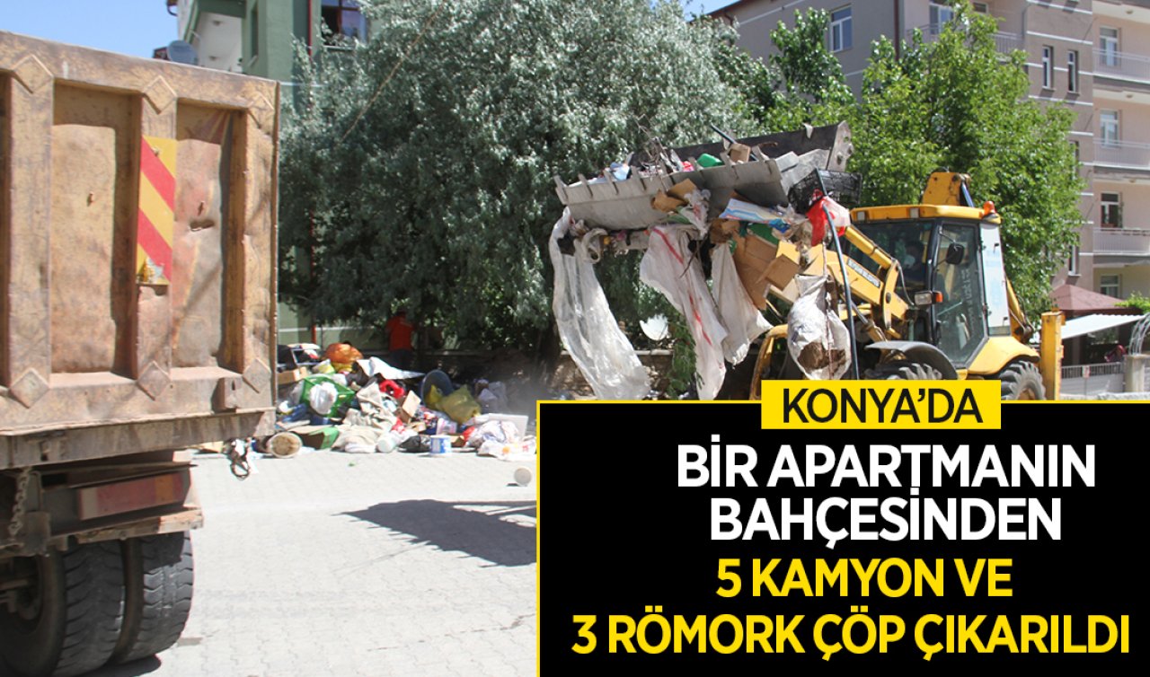 Konya’da bir apartmanın bahçesinden 5 kamyon ve 3 römork çöp çıkarıldı