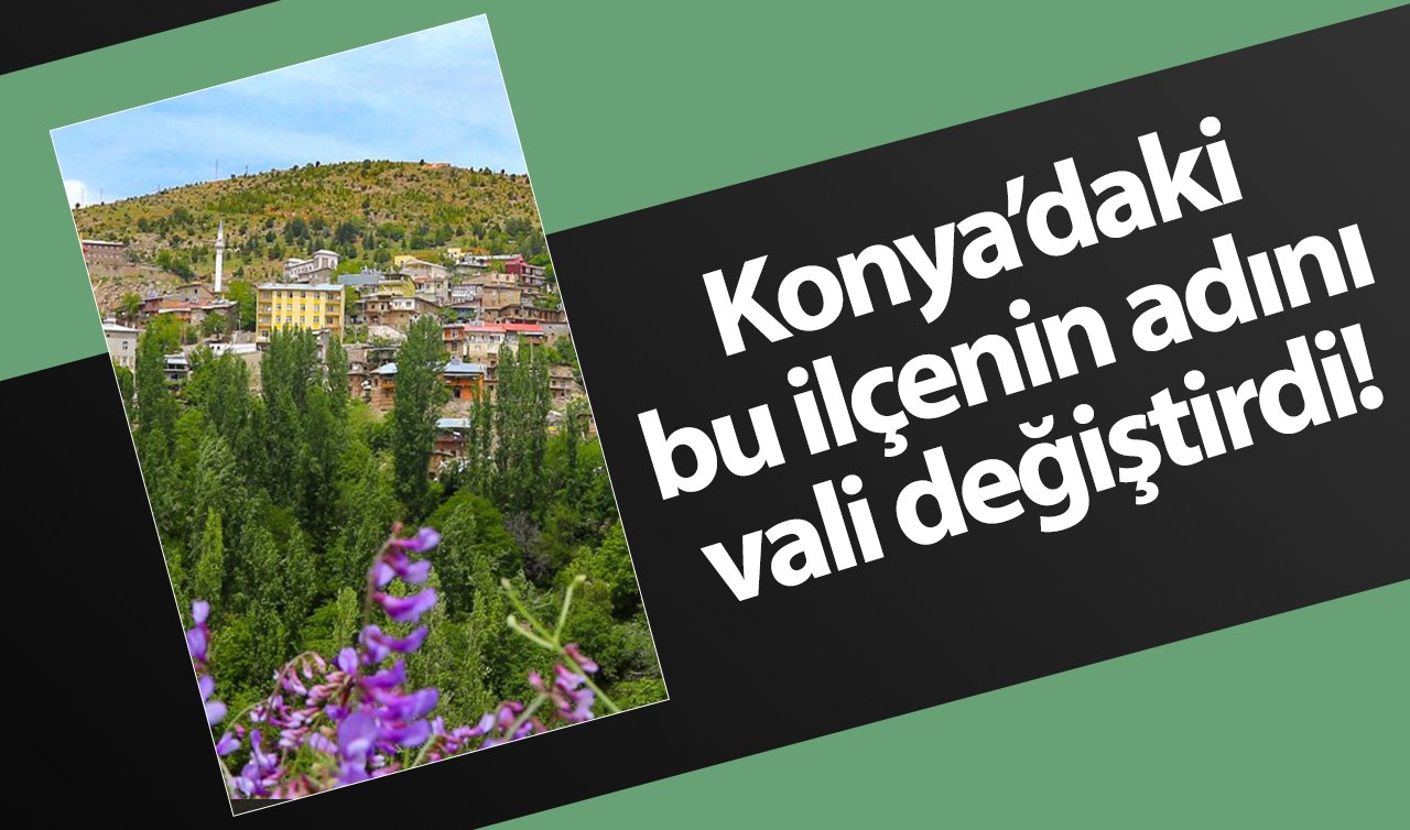 Konya’daki bu ilçenin adını vali değiştirdi! 