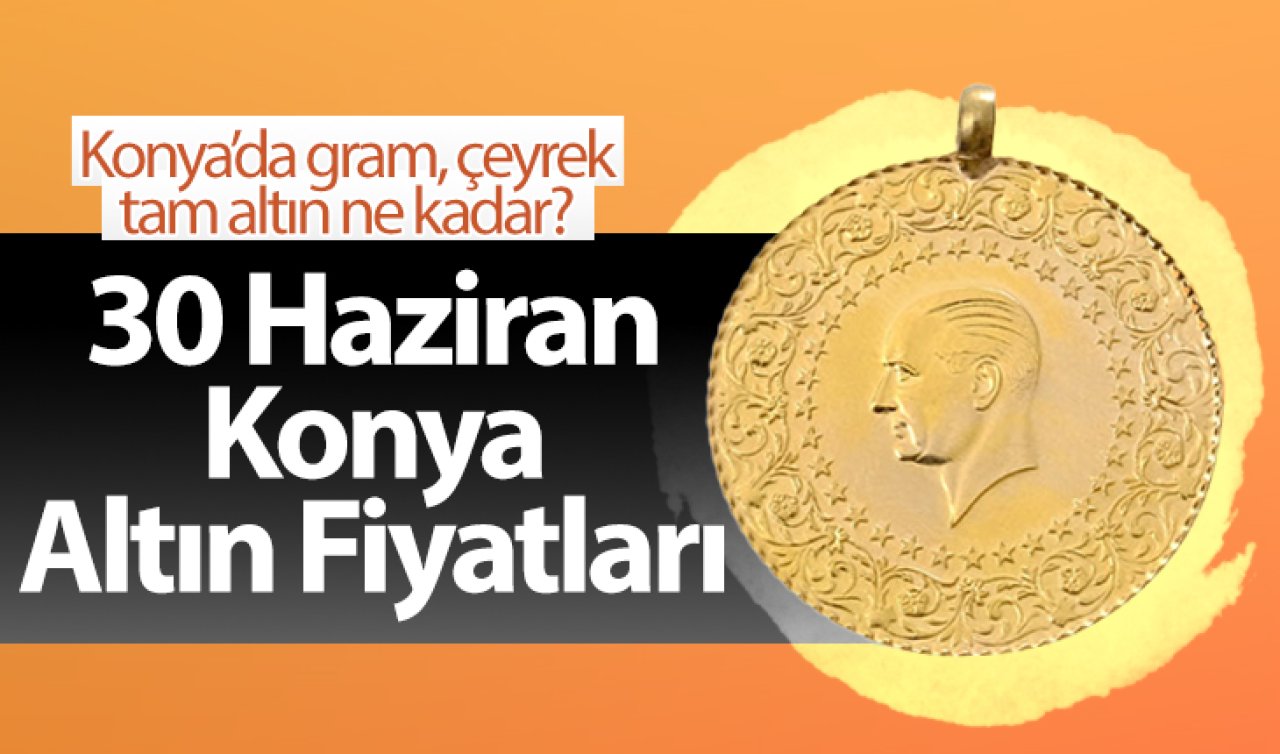 30 Haziran Konya Altın Fiyatları | Konya’da gram, çeyrek, tam altın ne kadar?