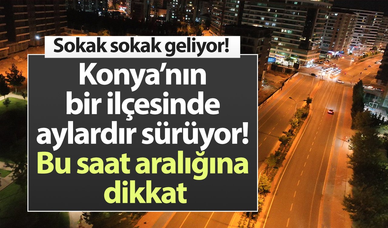 Konya’nın bir ilçesinde aylardır sürüyor! Bu saat aralığına dikkat: Sokak sokak geliyor!