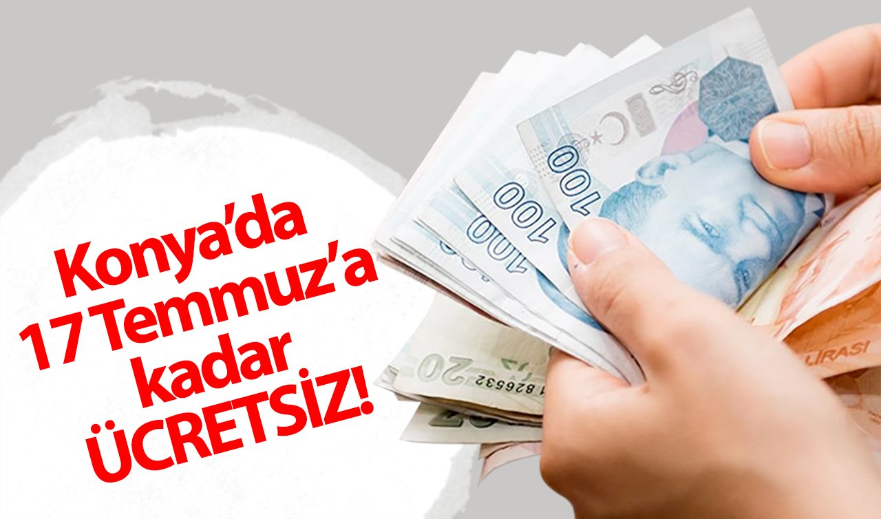  Konya’da 17 Temmuz’a kadar ÜCRETSİZ! 