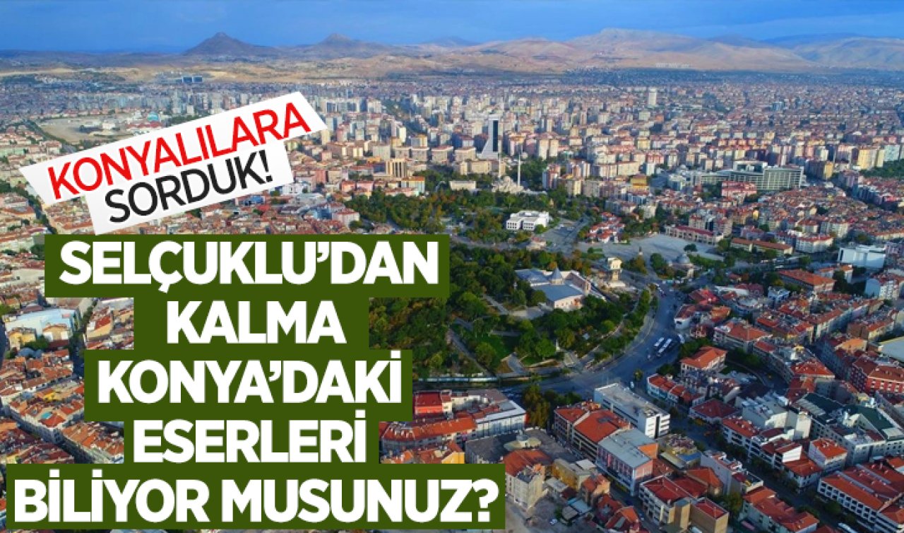  Konyalılara sorduk! Selçuklu’dan kalma Konya’da ki eserleri biliyor musunuz?