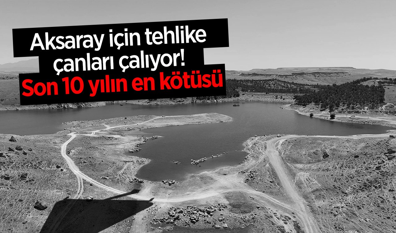 Aksaray için tehlike çanları çalıyor! Son 10 yılın en kötüsü