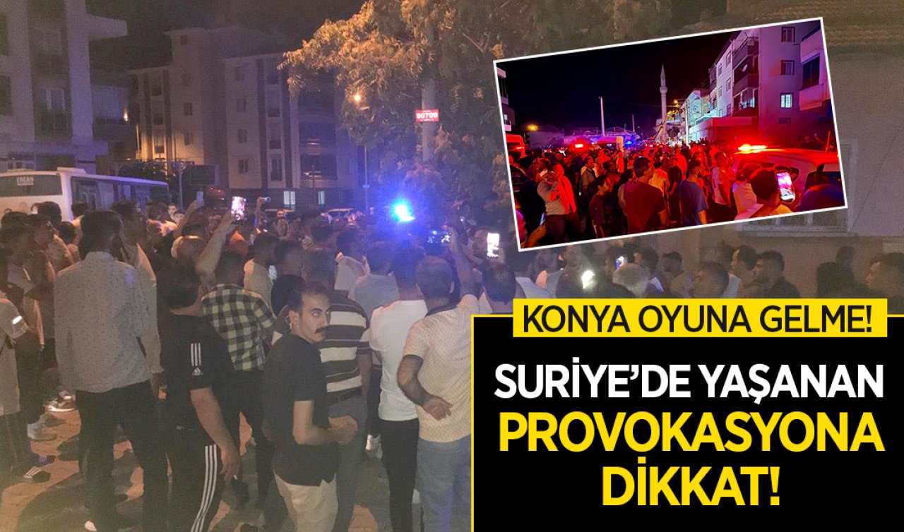  Konya oyuna gelme! Suriye’de yaşanan provokasyona dikkat