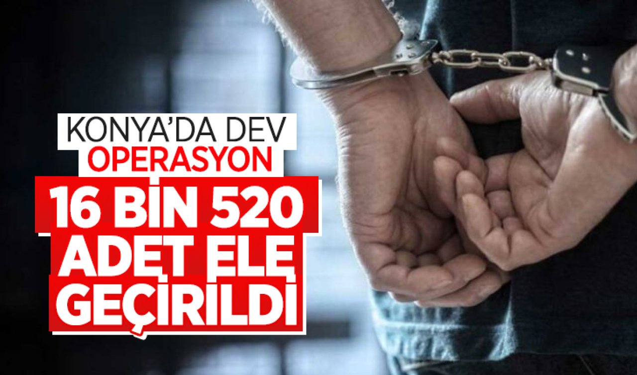  Konya’da dev operasyon! 16 bin 520 adet ele geçirildi 