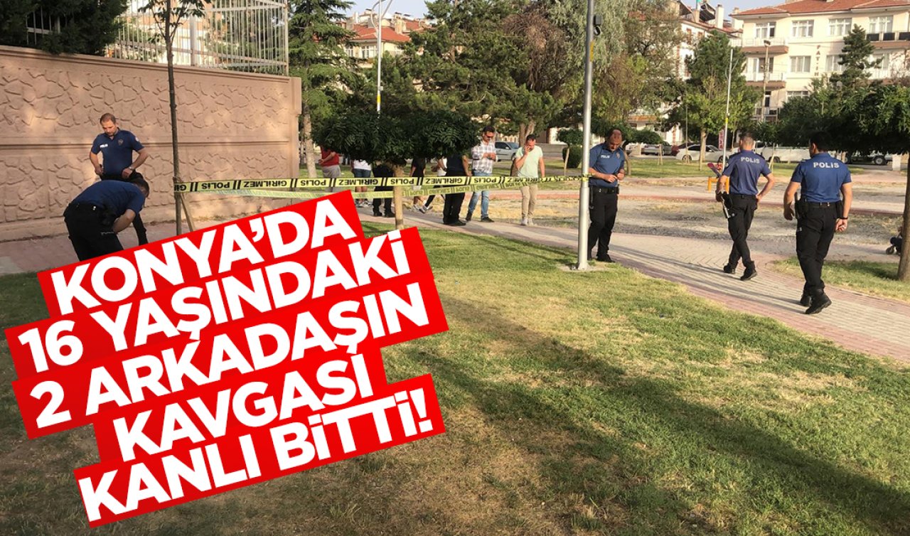  Konya’da 16 yaşındaki iki arkadaşın kavgası kanlı bitti!