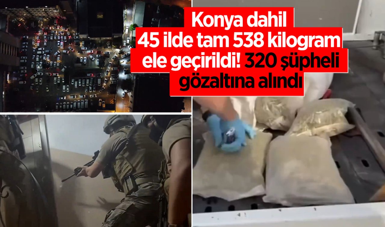  Konya dahil 45 ilde tam 538 kilogram ele geçirildi! 320 şüpheli gözaltına alındı