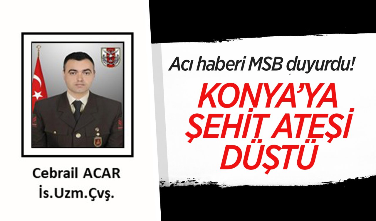 Acı haberi MSB duyurdu: Konya’ya şehit ateşi düştü