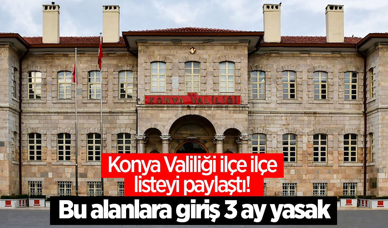  Konya Valiliği ilçe ilçe listeyi paylaştı! Bu alanlara giriş 3 yasak