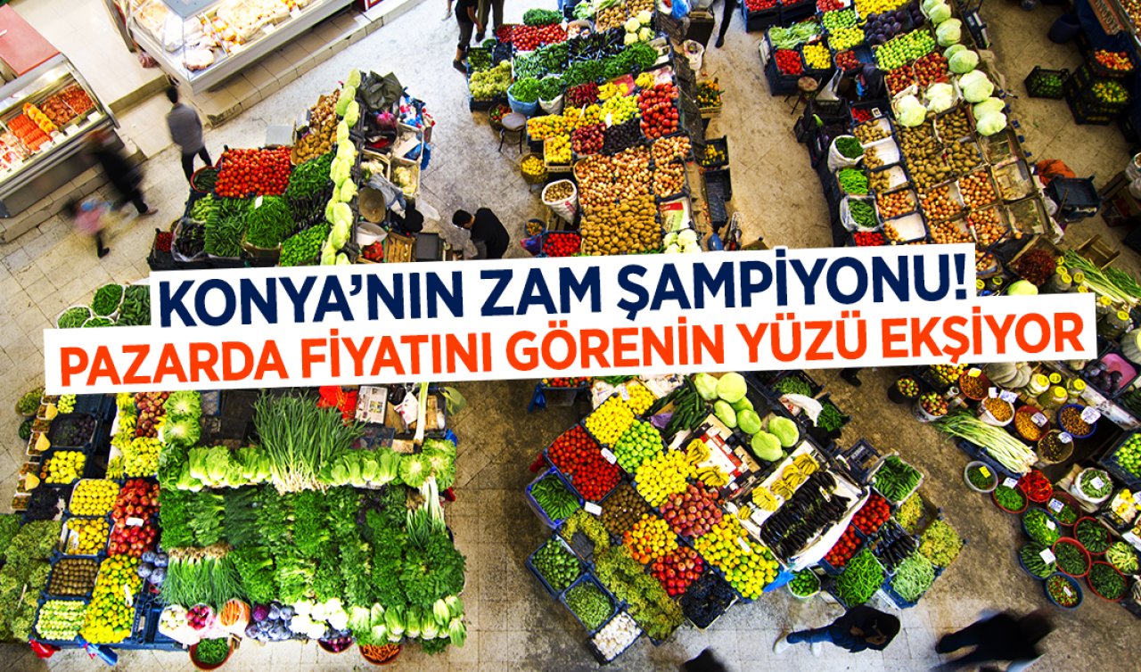 Konya’nın zam şampiyonu! Pazarda fiyatını görenin yüzü ekşiyor