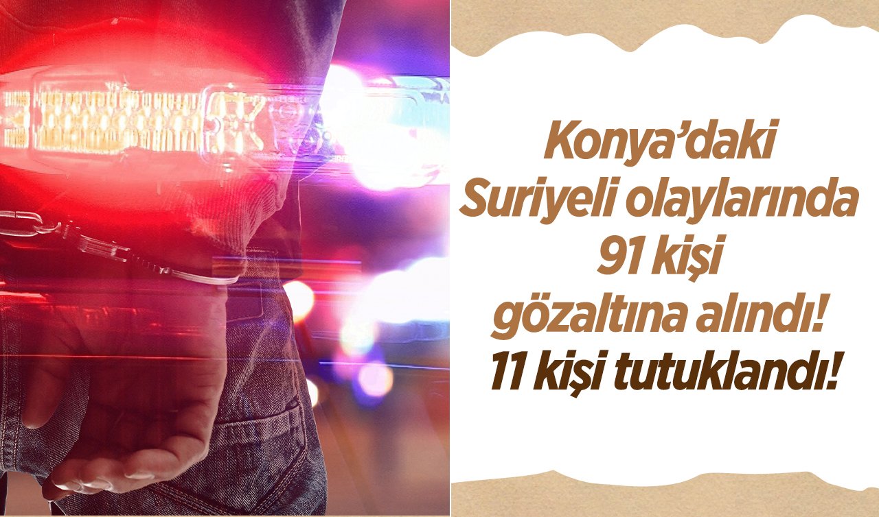Konya’daki Suriyeli olaylarında 91 kişi gözaltına alındı! 11 kişi tutuklandı!