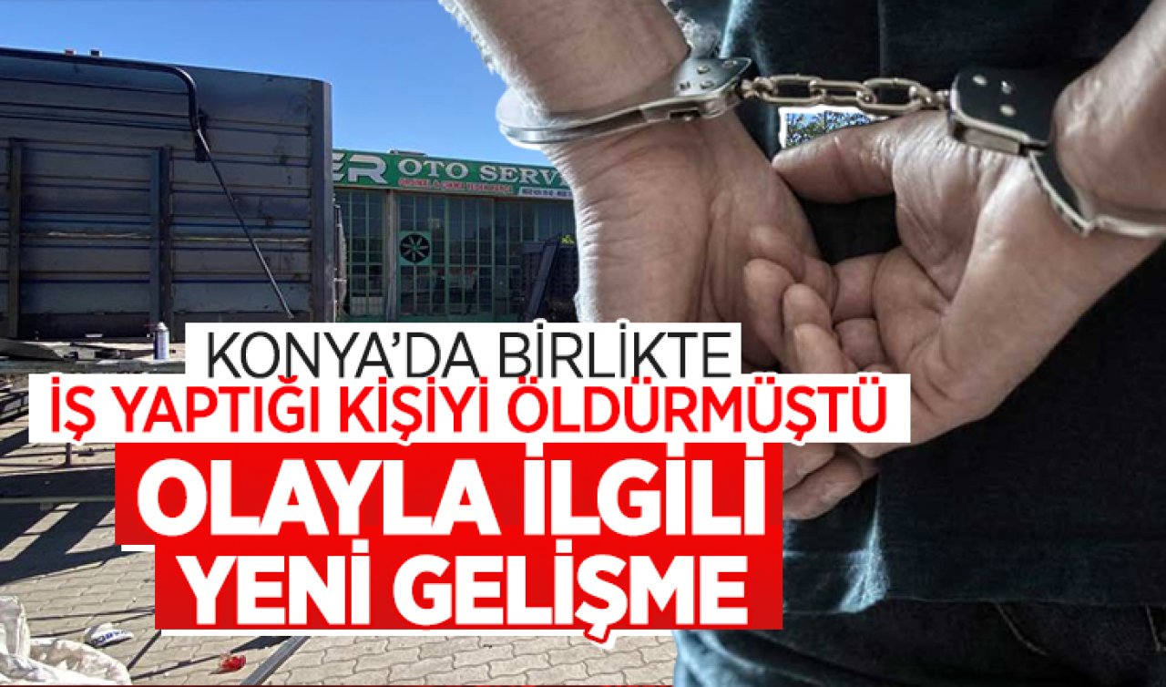 Konya’da birlikte iş yaptığı kişiyi öldürmüştü! Olayla ilgili yeni gelişme