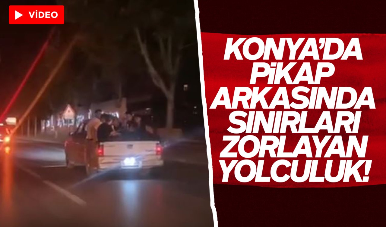 Konya’da pikap arkasında sınırları zorlayan yolculuk!