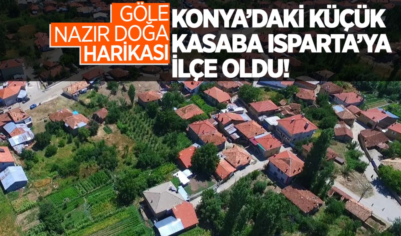 Konya’daki küçük kasaba Isparta’ya ilçe oldu! Göle nazır doğa harikası
