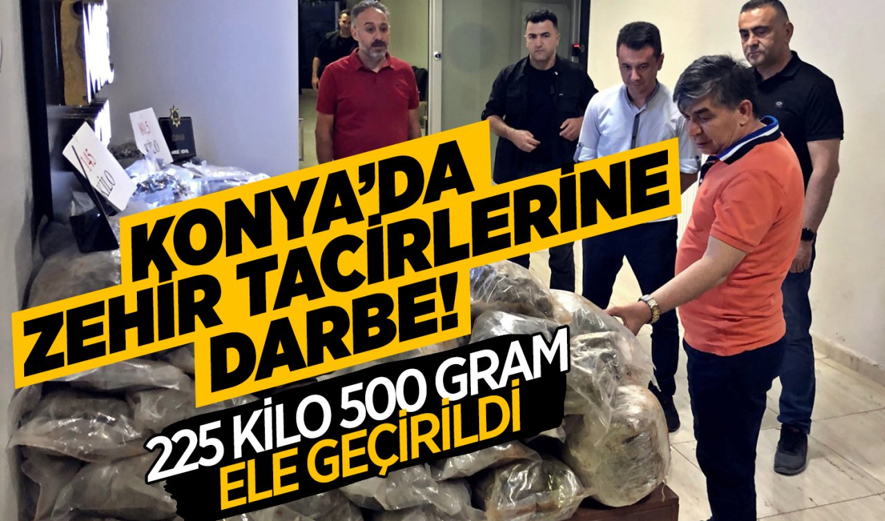 Konya’da zehir tacirlerine darbe! 225 kilo 500 gram ele geçirildi 