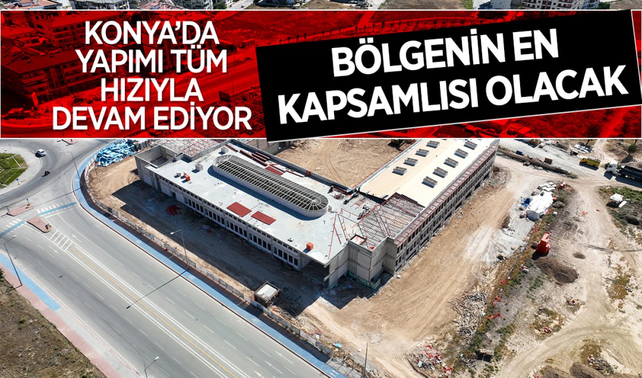  Konya’da yapımı tüm hızıyla devam ediyor! Bölgenin en kapsamlısı olacak 