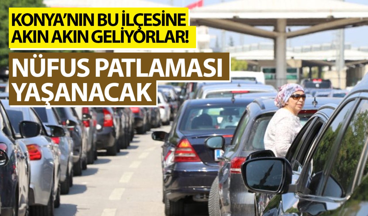 Konya’nın bu ilçesine akın akın geliyorlar! Nüfus patlaması yaşanacak 