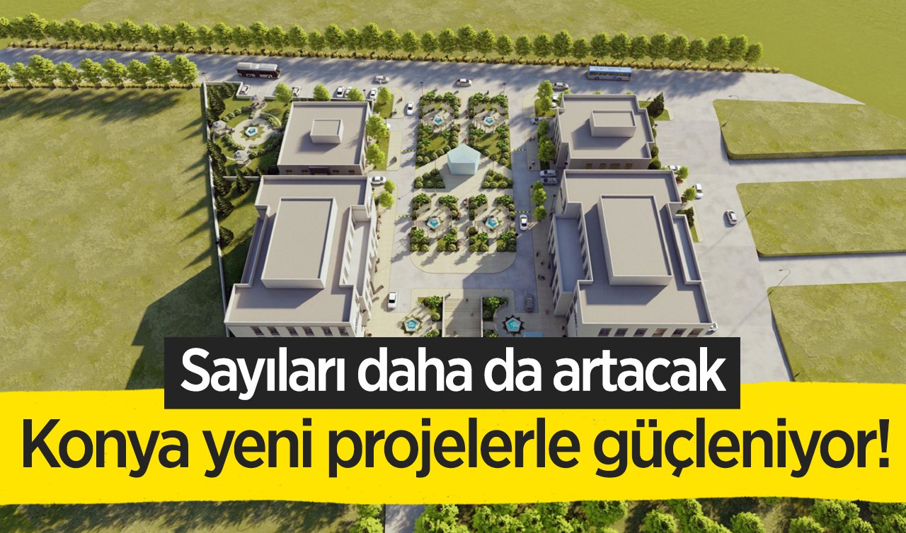  Konya yeni projelerle güçleniyor! Sayıları daha da artacak