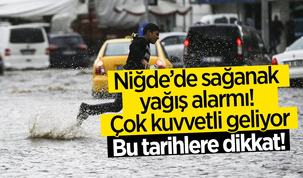 Niğde’de sağanak yağış alarmı! Çok kuvvetli geliyor: Bu tarihlere dikkat!  