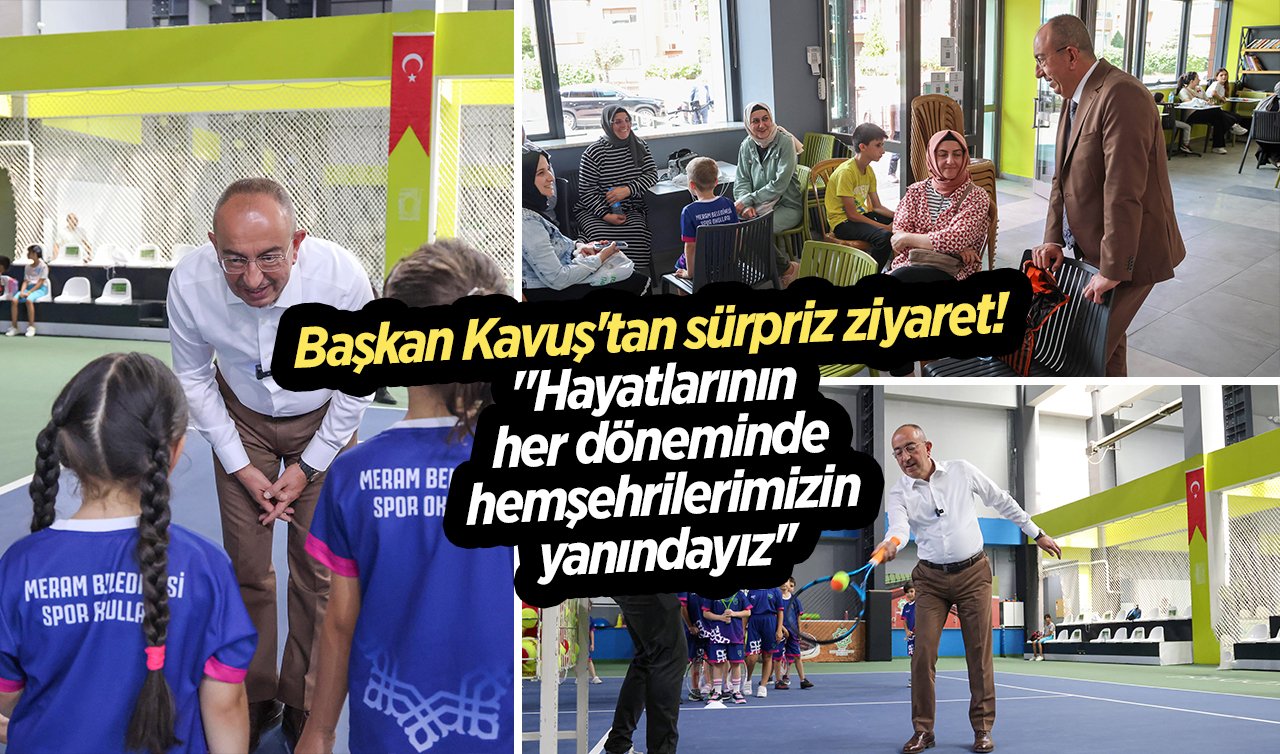 Başkan Kavuş’tan sürpriz ziyaret! “Hayatlarının her döneminde hemşehrilerimizin yanındayız’’