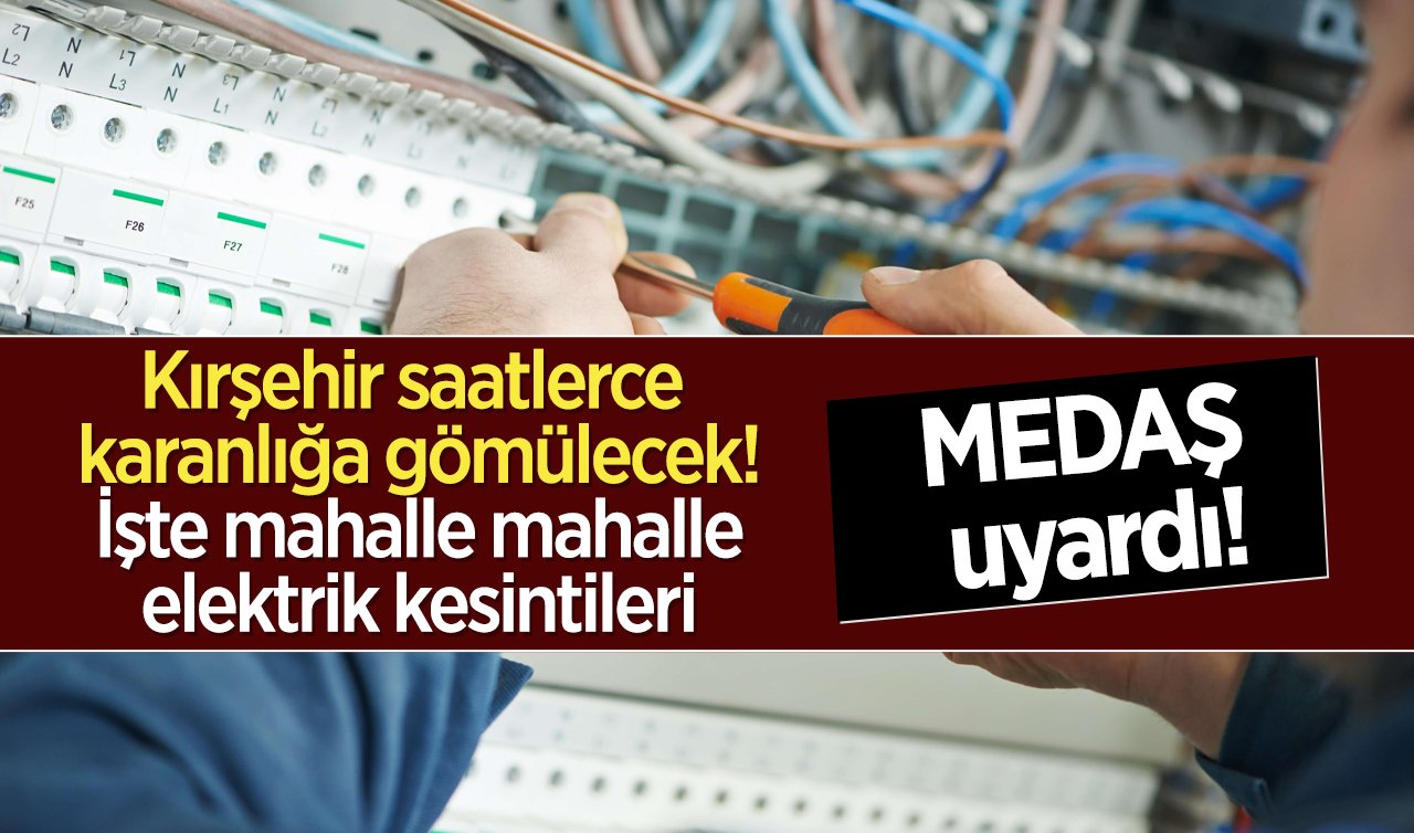MEDAŞ uyardı! Kırşehir saatlerce karanlığa gömülecek! İşte mahalle mahalle elektrik kesintileri
