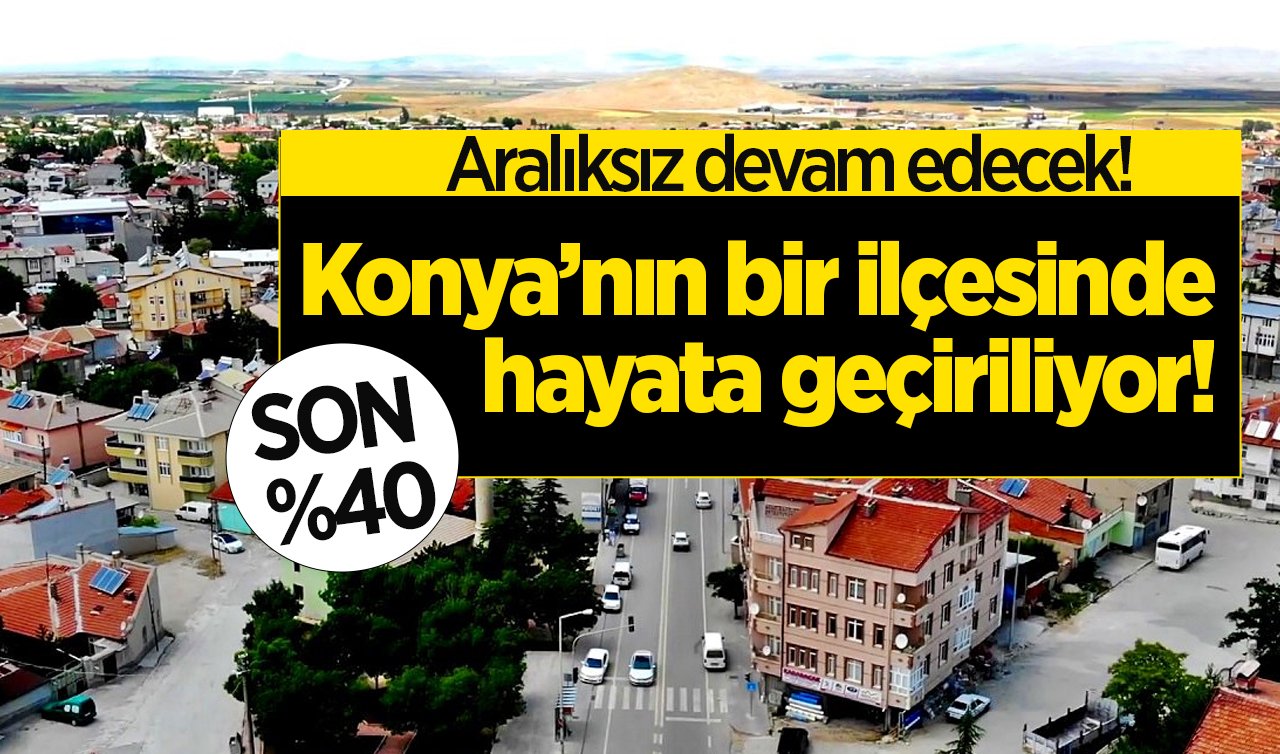  Konya’nın bir ilçesinde hayata geçiriliyor! SON %40: Aralıksız devam edecek! 