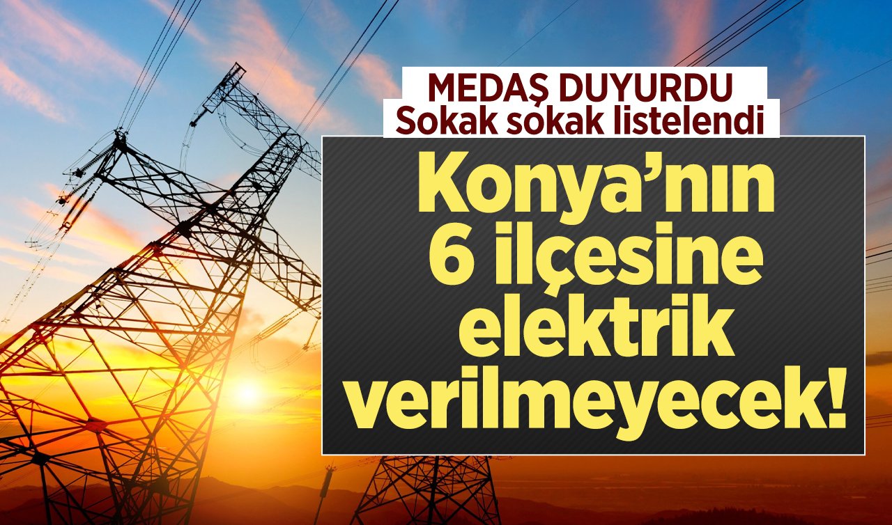 MEDAŞ DUYURDU | Konya’nın 6 ilçesine elektrik verilmeyecek! Sokak sokak listelendi 