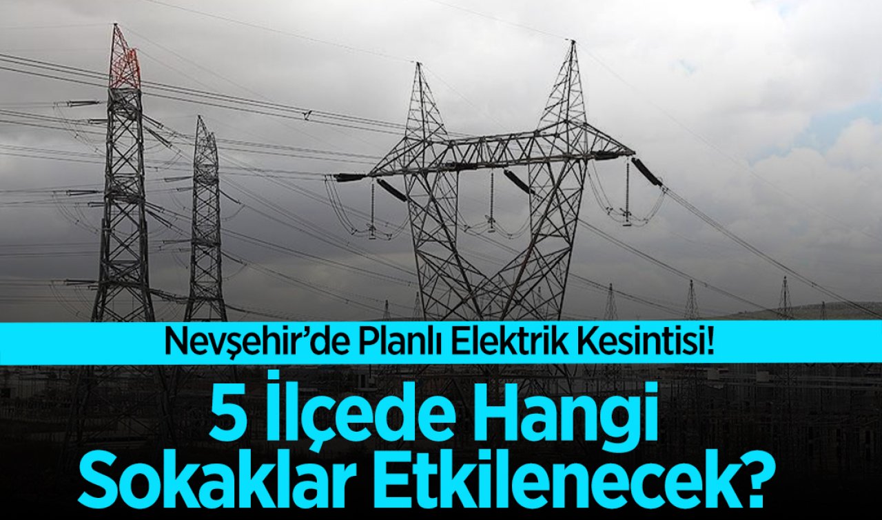 Nevşehir’de planlı elektrik kesintisi!  |  5 ilçede hangi sokaklar etkilenecek? Nevşehir elektrik kesintisi