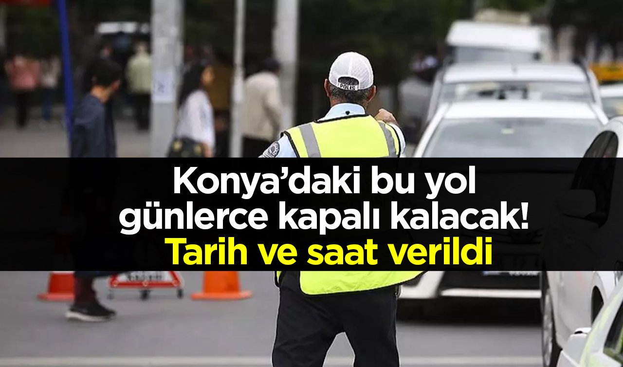Konya’daki bu yol günlerce kapalı kalacak! Tarih ve saat verildi