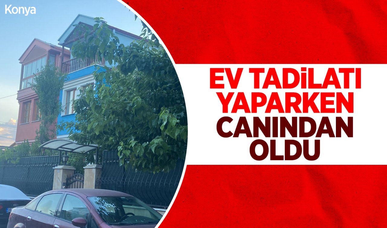 Konya’da ev tadilatı yaparken canından oldu