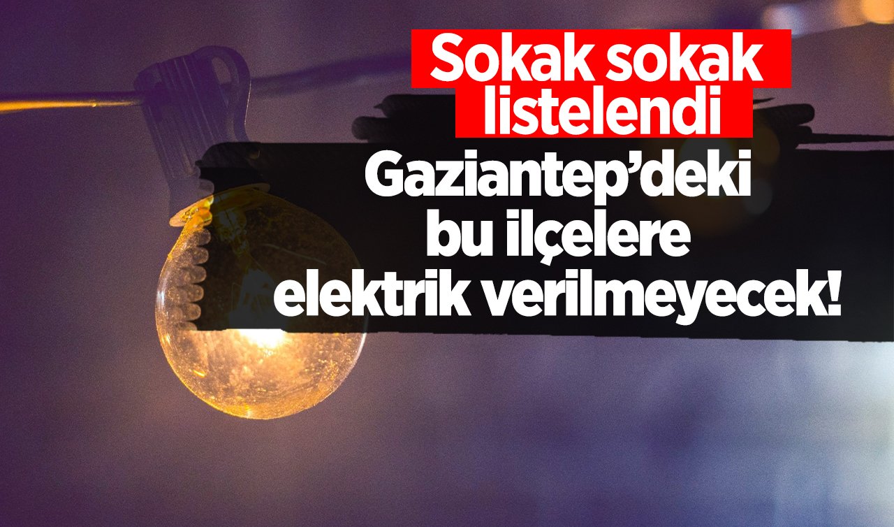 Gaziantep’deki bu ilçelere elektrik verilmeyecek! Sokak sokak listelendi | Gaziantep elektrik kesintisi