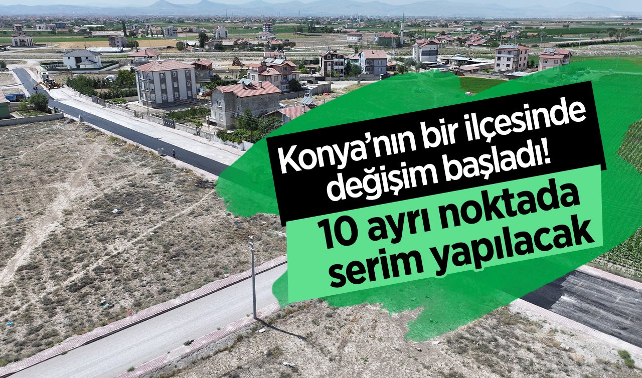  Konya’nın bir ilçesinde değişim başladı! 10 ayrı noktada serim yapılacak
