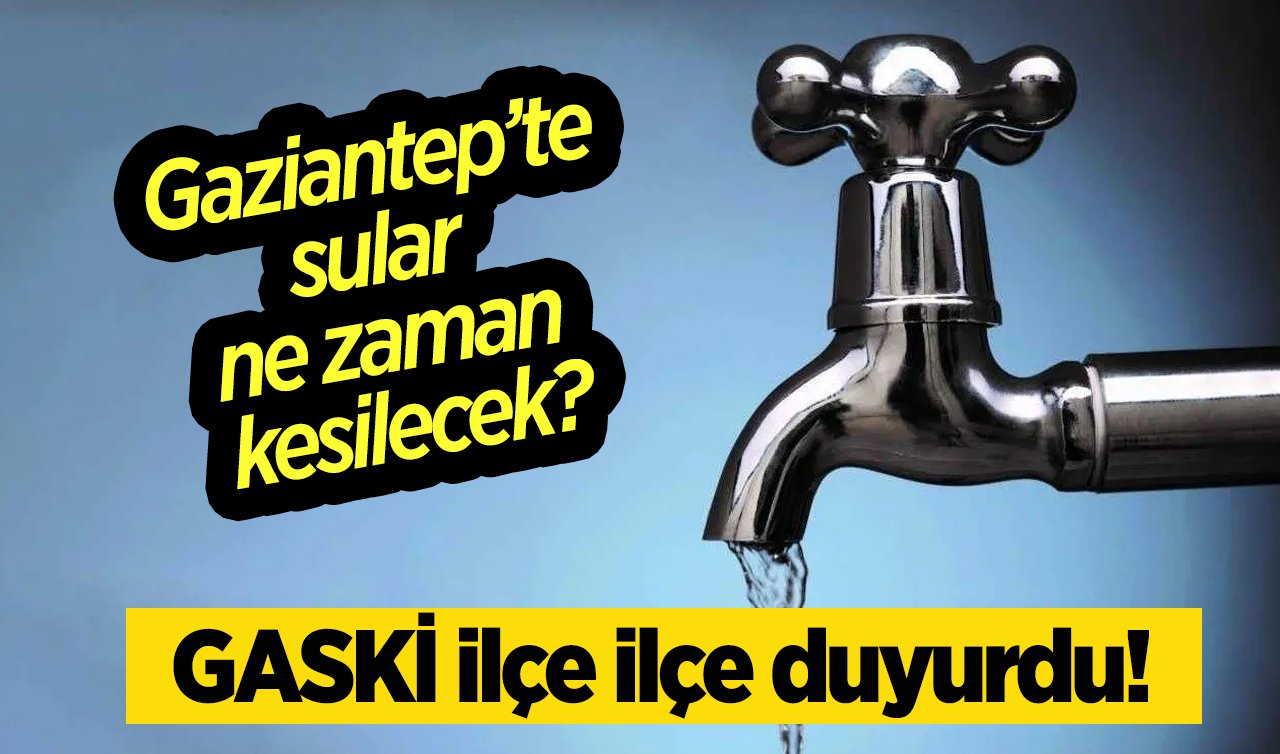 Gaziantep su kesintisi | Gaziantep’te sular ne zaman kesilecek? GASKİ ilçe ilçe duyurdu! 