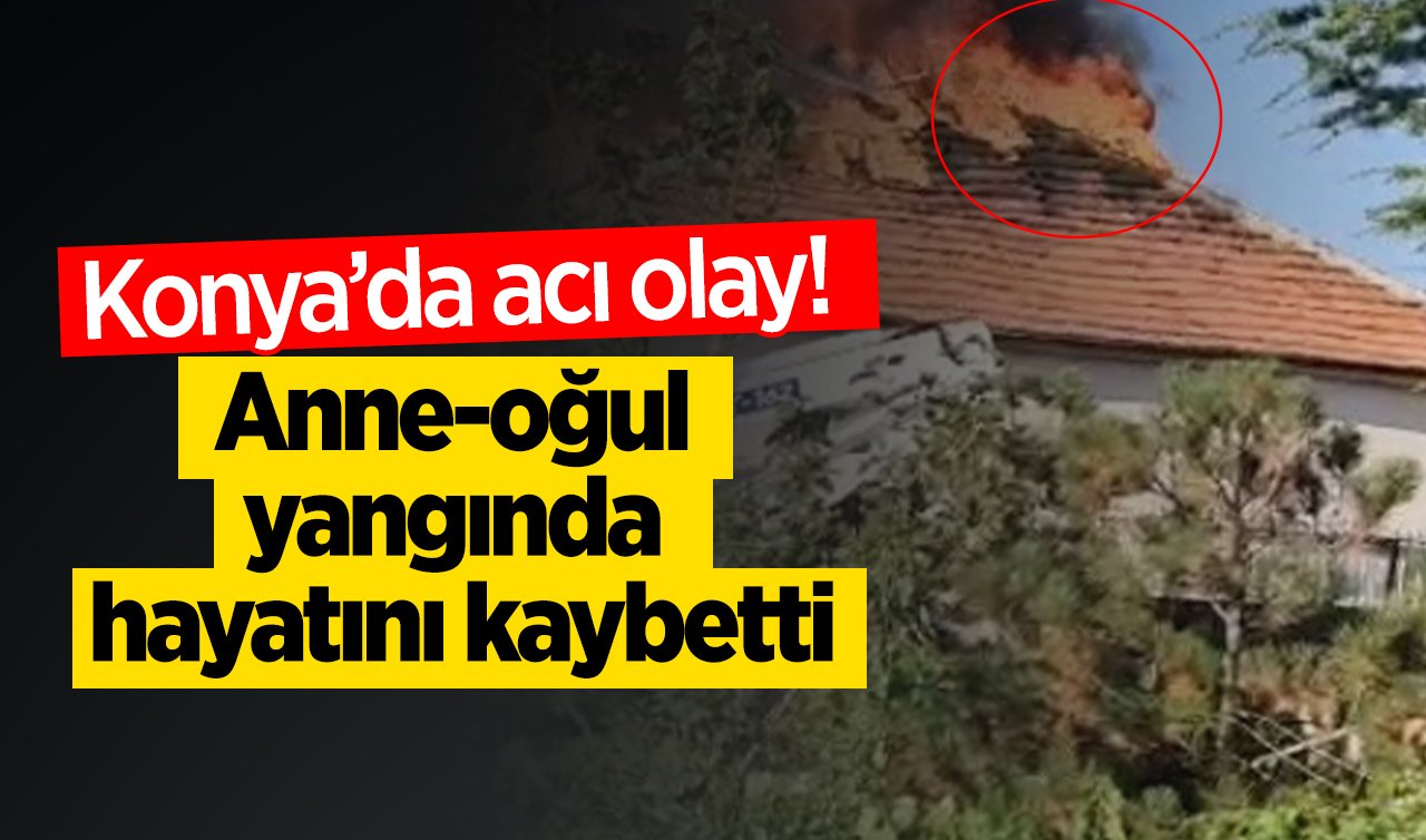  Konya’da acı olay! Anne-oğul yangında hayatını kaybetti