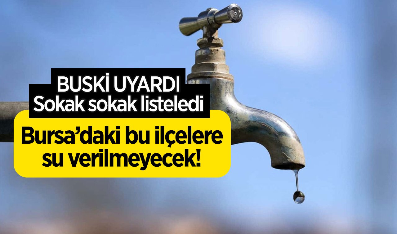 BUSKİ UYARDI|  Bursa’daki bu ilçelere su verilmeyecek! | Sokak sokak listeledi 