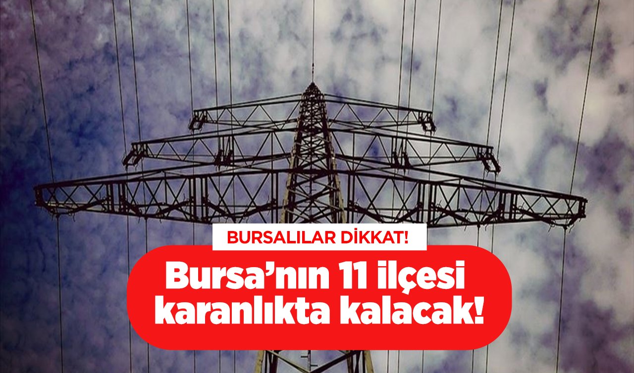  UEDAŞ listeledi | BURSALILAR DİKKAT! Bursa’nın 11 ilçesi karanlıkta kalacak!